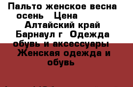 Пальто женское весна- осень › Цена ­ 4 000 - Алтайский край, Барнаул г. Одежда, обувь и аксессуары » Женская одежда и обувь   